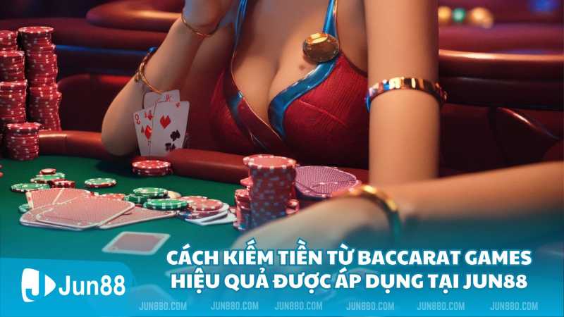 Cách kiếm tiền từ Baccarat Games hiệu quả được áp dụng tại Jun88