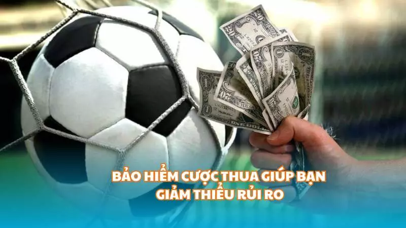 Bảo hiểm cược thua giúp bạn giảm thiểu rủi ro