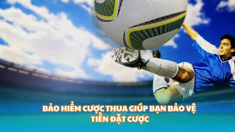 Bảo hiểm cược thua giúp bạn giảm thiểu rủi ro