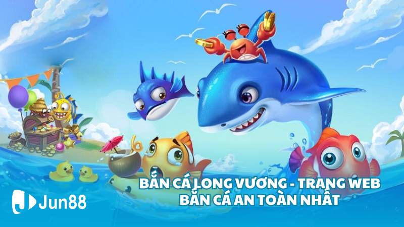 Bắn cá Long Vương - Bắn cá web an toàn nhất